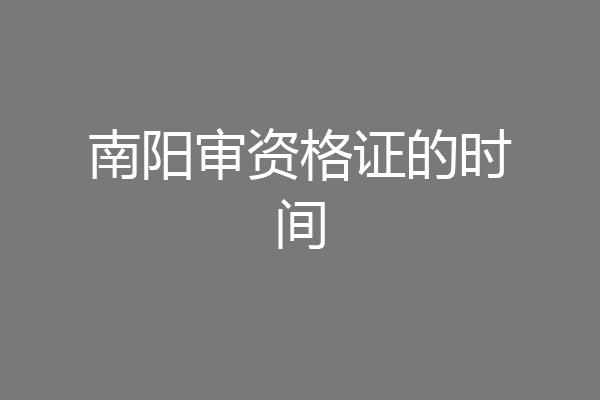 南阳审资格证的时间