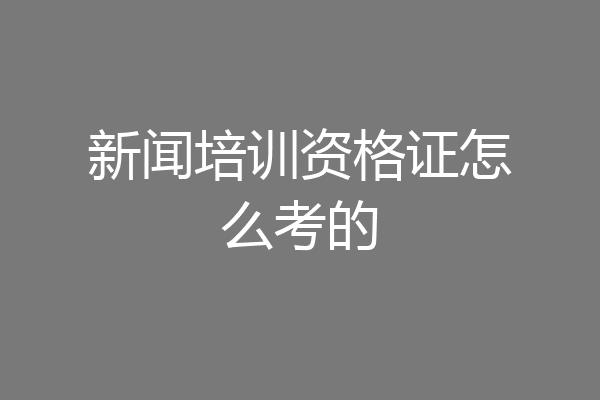 新闻培训资格证怎么考的