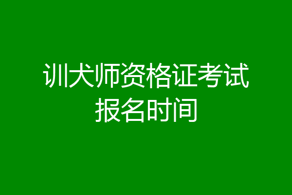 训犬师资格证考试报名时间