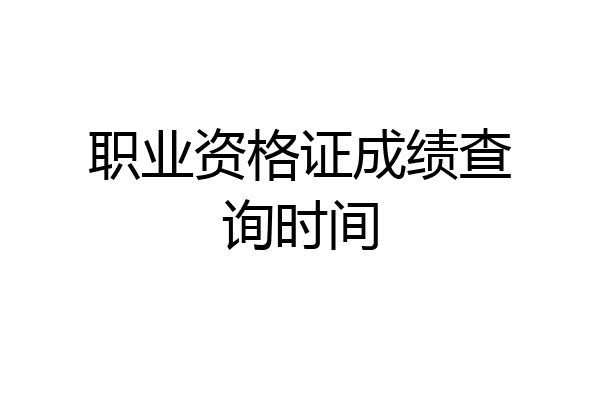 职业资格证成绩查询时间