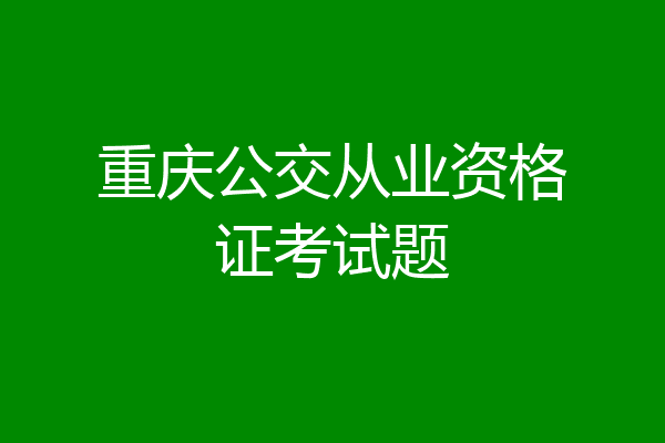 重庆公交从业资格证考试题