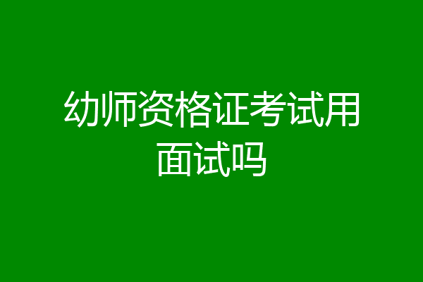 幼师资格证考试用面试吗