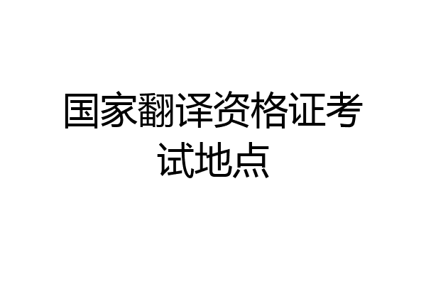国家翻译资格证考试地点