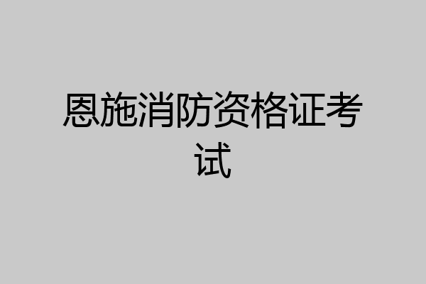 恩施消防资格证考试