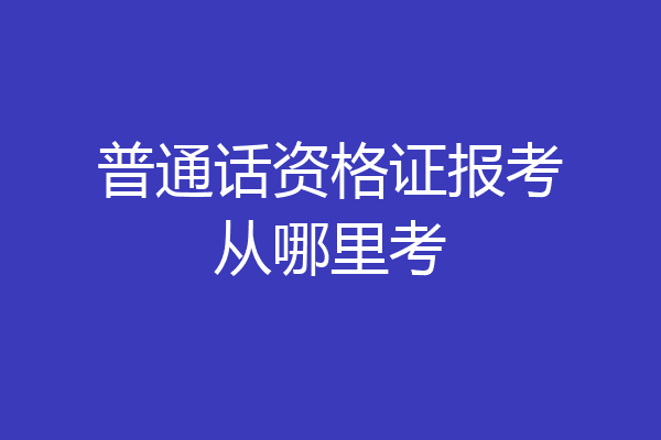 普通话资格证报考从哪里考