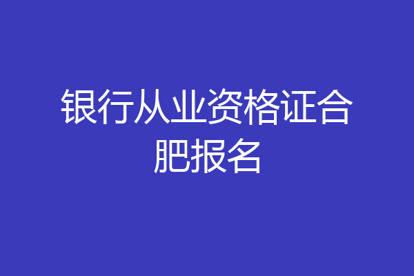 银行从业资格证合肥报名