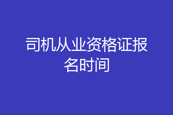 司机从业资格证报名时间