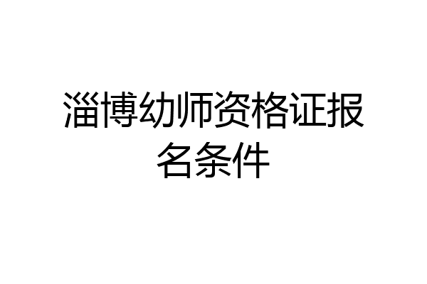淄博幼师资格证报名条件