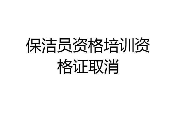 保洁员资格培训资格证取消