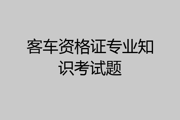 客车资格证专业知识考试题