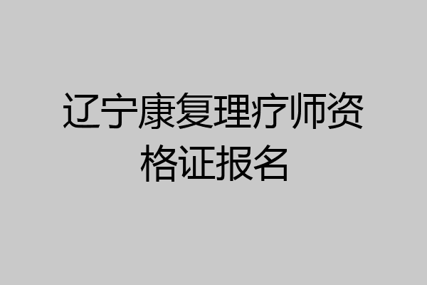 辽宁康复理疗师资格证报名