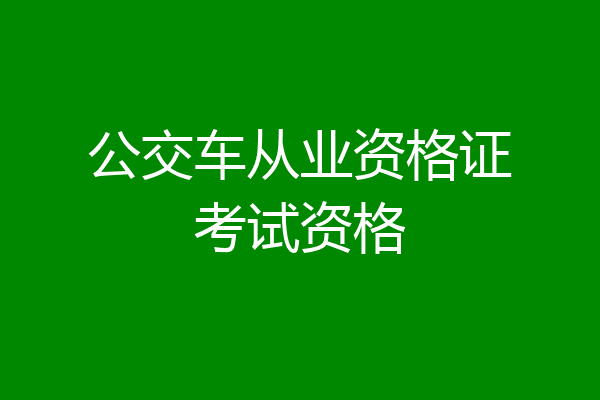 公交车从业资格证考试资格