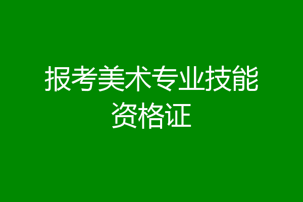 报考美术专业技能资格证