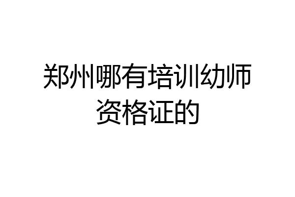 郑州哪有培训幼师资格证的