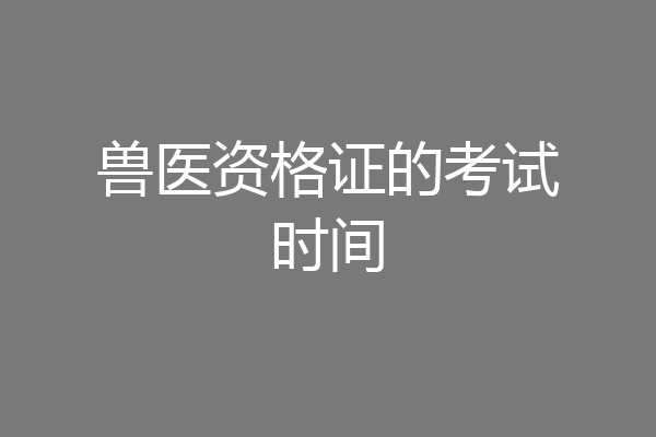 兽医资格证的考试时间