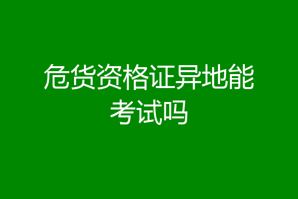危货资格证异地能考试吗