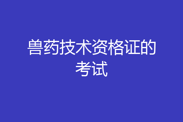 兽药技术资格证的考试