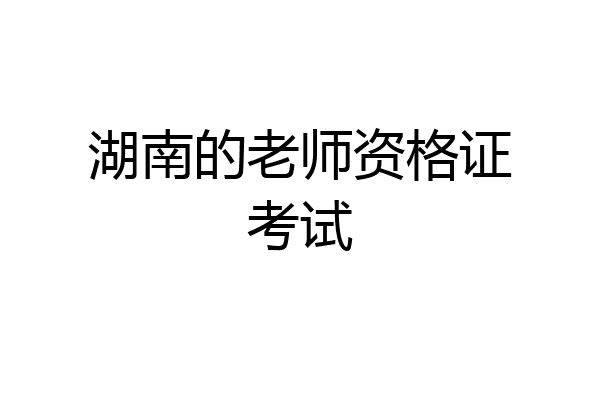 湖南的老师资格证考试