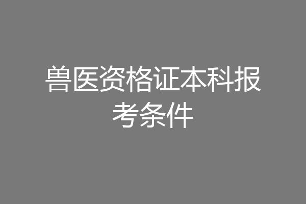 兽医资格证本科报考条件