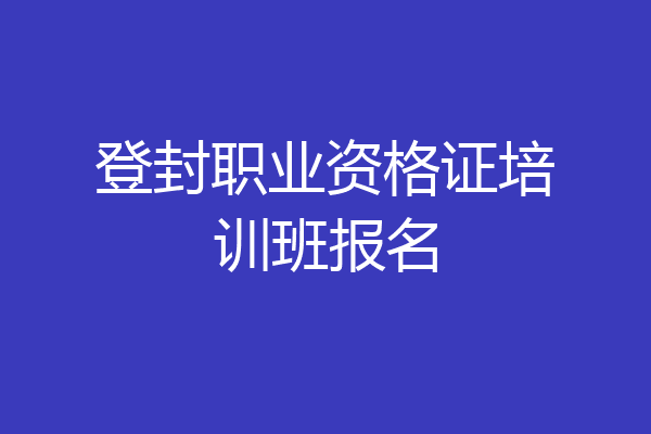 登封职业资格证培训班报名