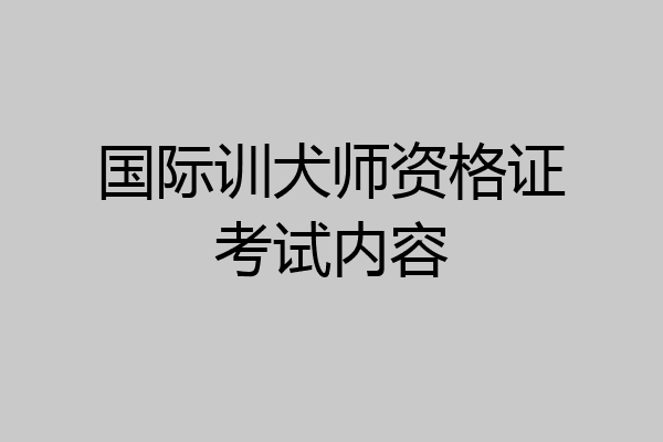 国际训犬师资格证考试内容