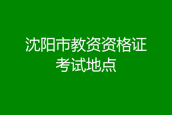 沈阳市教资资格证考试地点