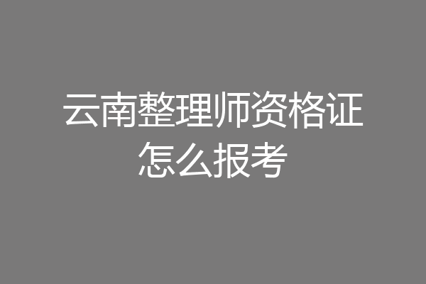 云南整理师资格证怎么报考