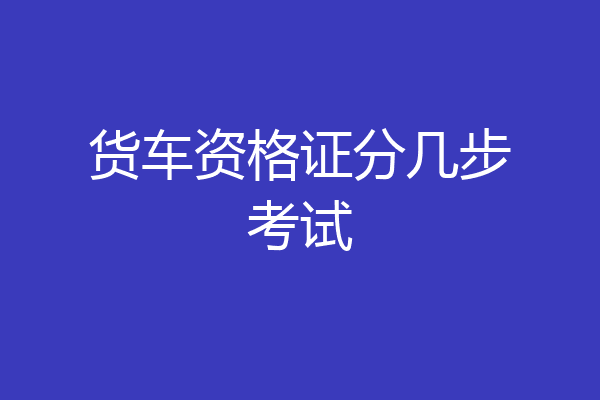 货车资格证分几步考试