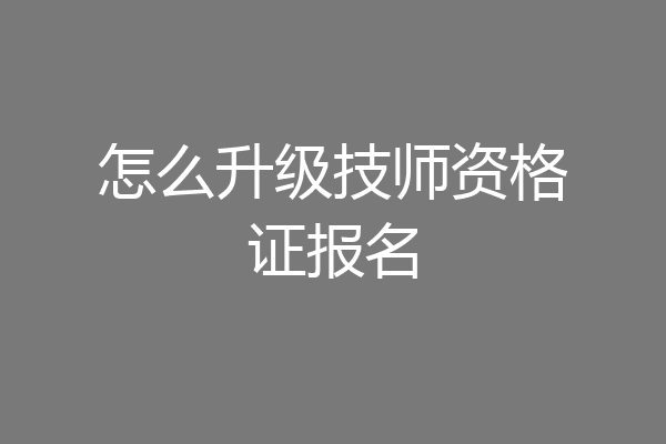 怎么升级技师资格证报名