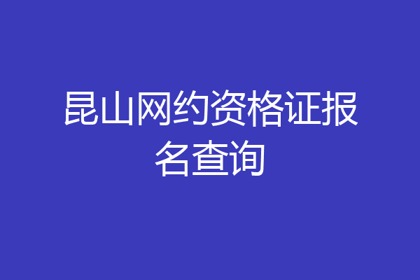 昆山网约资格证报名查询