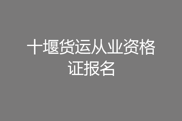 十堰货运从业资格证报名