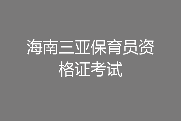 海南三亚保育员资格证考试
