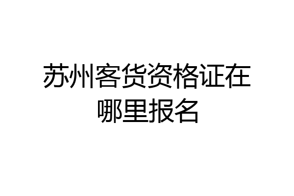 苏州客货资格证在哪里报名