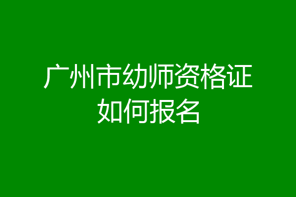 广州市幼师资格证如何报名