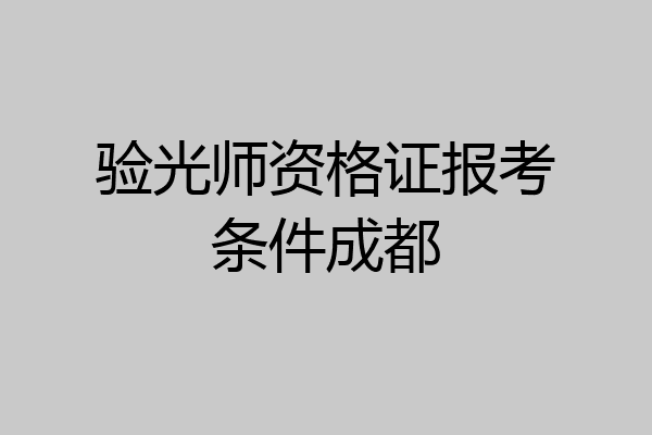 验光师资格证报考条件成都