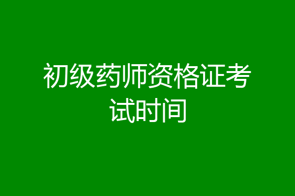 初级药师资格证考试时间