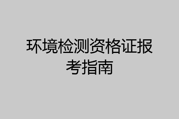 环境检测资格证报考指南
