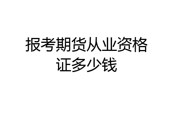 报考期货从业资格证多少钱