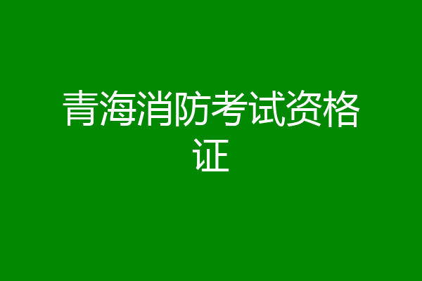 青海消防考试资格证