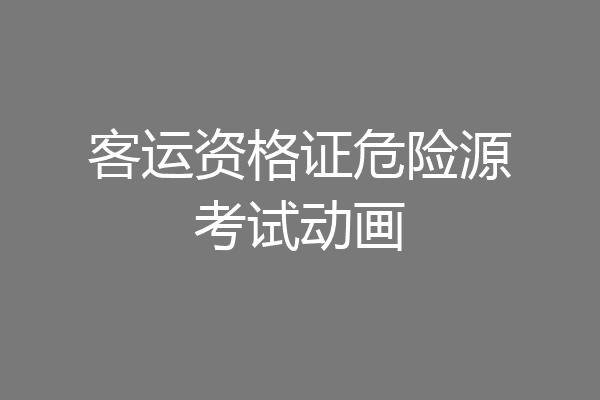 客运资格证危险源考试动画
