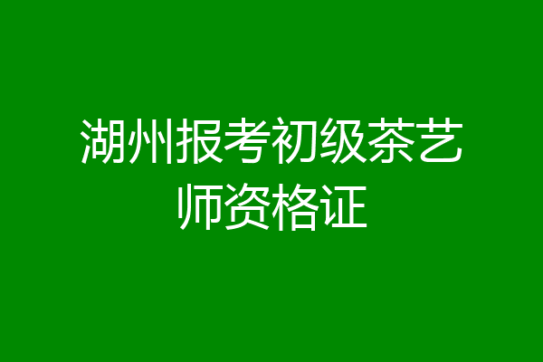湖州报考初级茶艺师资格证