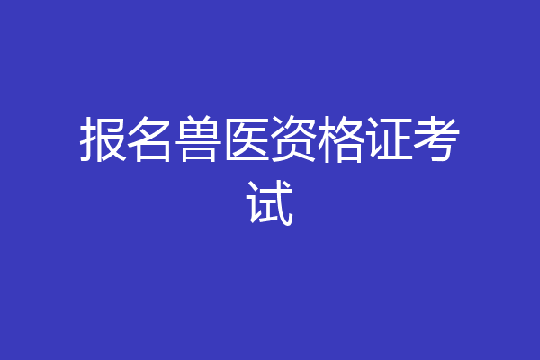 报名兽医资格证考试