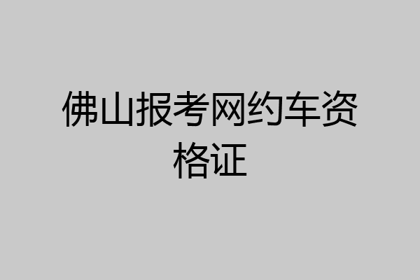佛山报考网约车资格证