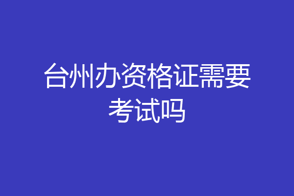 台州办资格证需要考试吗