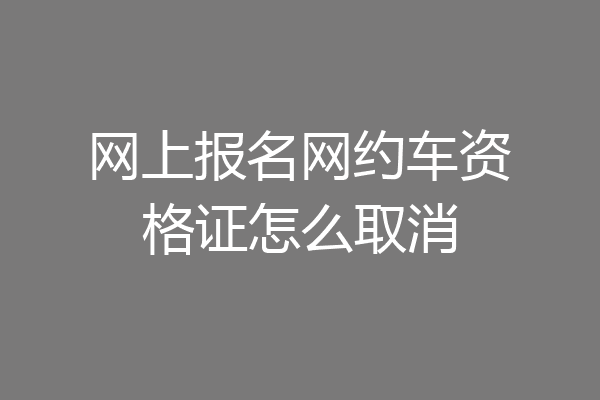 网上报名网约车资格证怎么取消