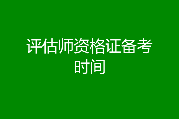 评估师资格证备考时间