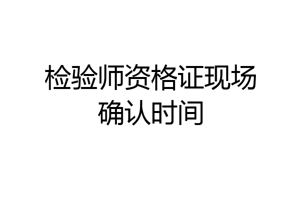 检验师资格证现场确认时间