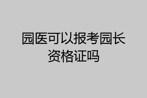 园医可以报考园长资格证吗