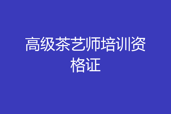 高级茶艺师培训资格证