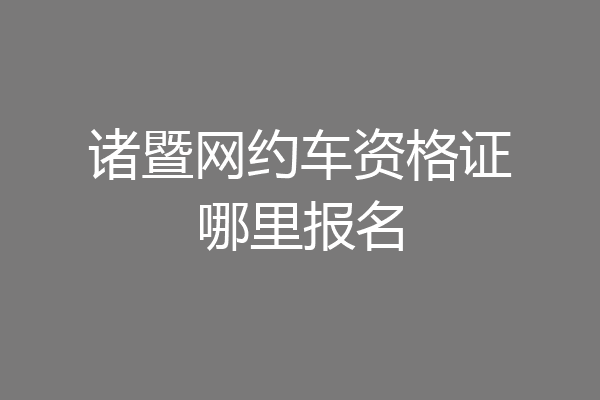 诸暨网约车资格证哪里报名